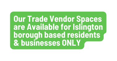Our Trade Vendor Spaces are Available for Islington borough based residents businesses ONLY
